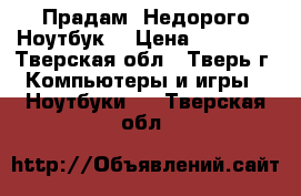 Прадам  Недорого Ноутбук  › Цена ­ 11 000 - Тверская обл., Тверь г. Компьютеры и игры » Ноутбуки   . Тверская обл.